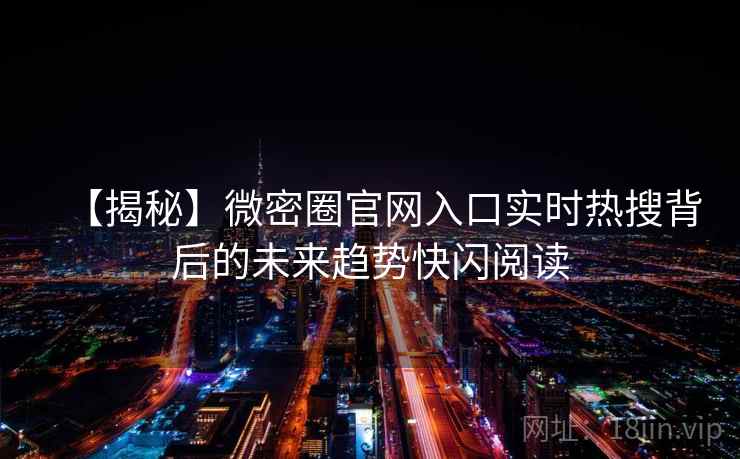 【揭秘】微密圈官网入口实时热搜背后的未来趋势快闪阅读 【揭秘】微密圈官网入口实时热搜背后的未来趋势快闪阅读