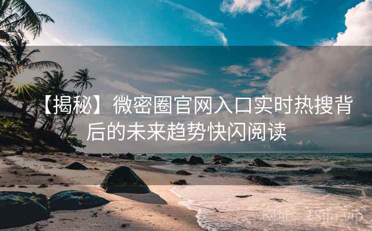 【揭秘】微密圈官网入口实时热搜背后的未来趋势快闪阅读 【揭秘】微密圈官网入口实时热搜背后的未来趋势快闪阅读