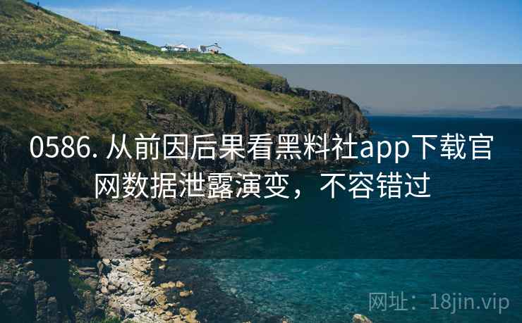 0586. 从前因后果看黑料社app下载官网数据泄露演变,不容错过 0586. 从前因后果看黑料社app下载官网数据泄露演变,不容错过