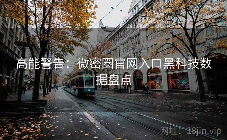 高能警告：微密圈官网入口黑科技数据盘点